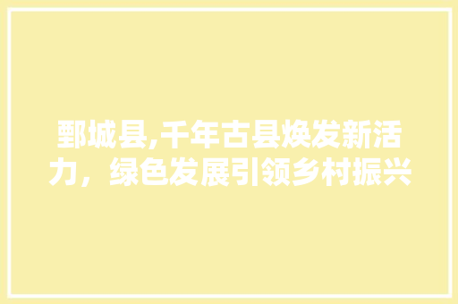 鄄城县,千年古县焕发新活力，绿色发展引领乡村振兴