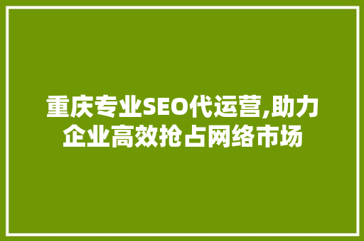 重庆专业SEO代运营,助力企业高效抢占网络市场