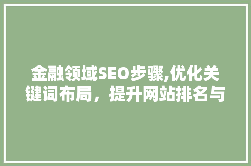 金融领域SEO步骤,优化关键词布局，提升网站排名与用户体验