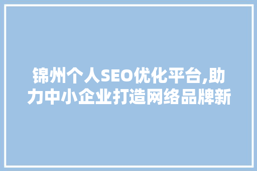 锦州个人SEO优化平台,助力中小企业打造网络品牌新高度
