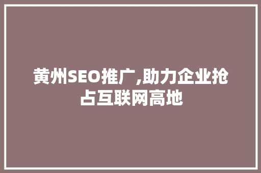 黄州SEO推广,助力企业抢占互联网高地
