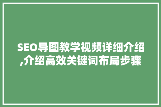 SEO导图教学视频详细介绍,介绍高效关键词布局步骤