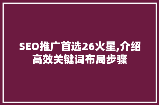 SEO推广首选26火星,介绍高效关键词布局步骤