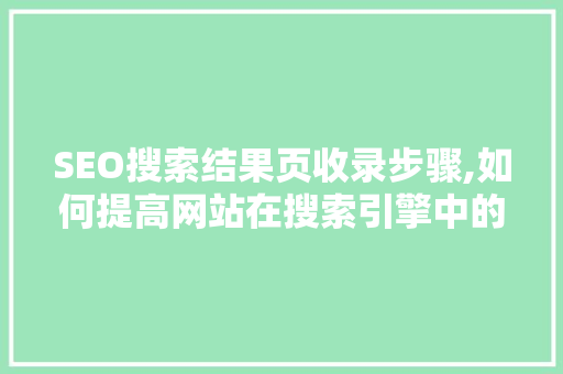 SEO搜索结果页收录步骤,如何提高网站在搜索引擎中的排名