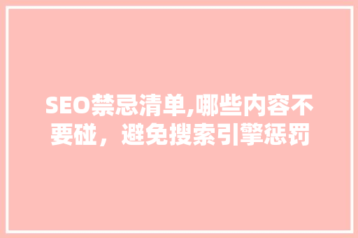 SEO禁忌清单,哪些内容不要碰，避免搜索引擎惩罚