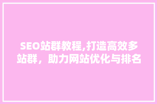SEO站群教程,打造高效多站群，助力网站优化与排名提升