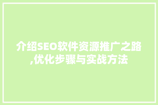 介绍SEO软件资源推广之路,优化步骤与实战方法