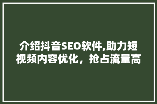 介绍抖音SEO软件,助力短视频内容优化，抢占流量高地