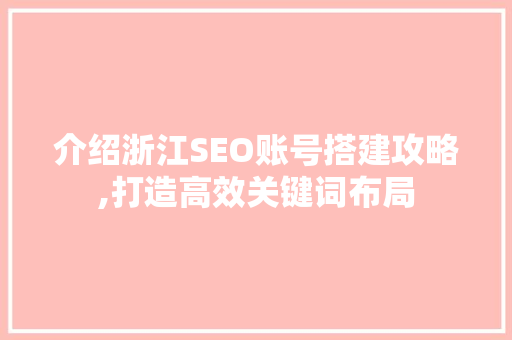 介绍浙江SEO账号搭建攻略,打造高效关键词布局