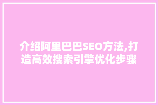 介绍阿里巴巴SEO方法,打造高效搜索引擎优化步骤