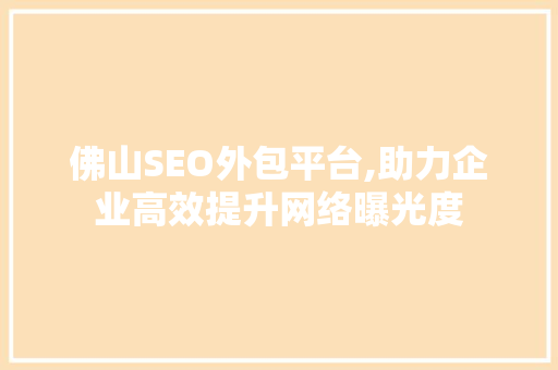 佛山SEO外包平台,助力企业高效提升网络曝光度