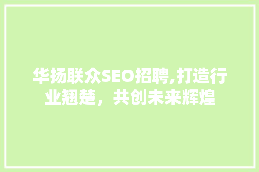 华扬联众SEO招聘,打造行业翘楚，共创未来辉煌