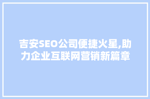 吉安SEO公司便捷火星,助力企业互联网营销新篇章