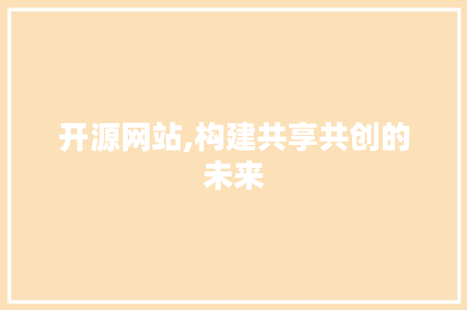 开源网站,构建共享共创的未来 网站建设