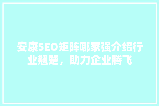 安康SEO矩阵哪家强介绍行业翘楚，助力企业腾飞