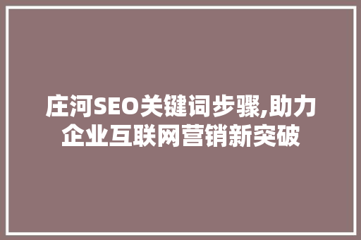 庄河SEO关键词步骤,助力企业互联网营销新突破
