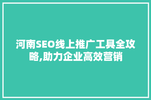 河南SEO线上推广工具全攻略,助力企业高效营销