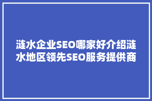 涟水企业SEO哪家好介绍涟水地区领先SEO服务提供商