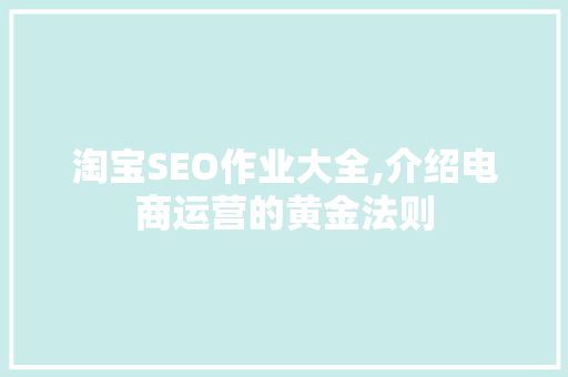 淘宝SEO作业大全,介绍电商运营的黄金法则