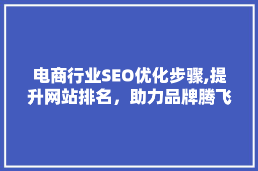 电商行业SEO优化步骤,提升网站排名，助力品牌腾飞