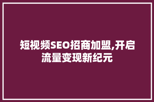 短视频SEO招商加盟,开启流量变现新纪元