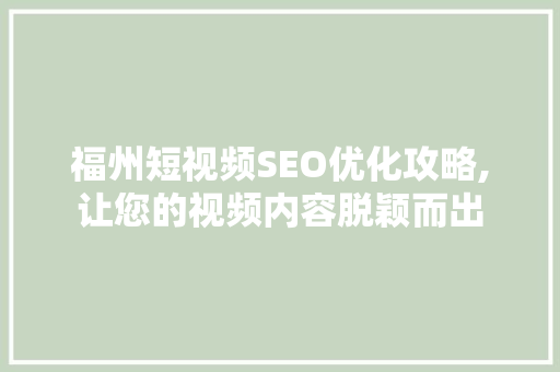 福州短视频SEO优化攻略,让您的视频内容脱颖而出
