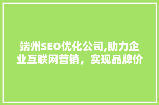 端州SEO优化公司,助力企业互联网营销，实现品牌价值飞跃