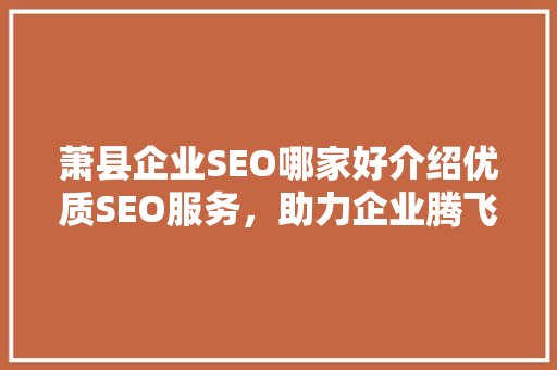 萧县企业SEO哪家好介绍优质SEO服务，助力企业腾飞