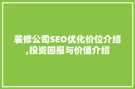 装修公司SEO优化价位介绍,投资回报与价值介绍