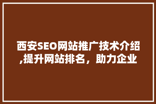 西安SEO网站推广技术介绍,提升网站排名，助力企业腾飞