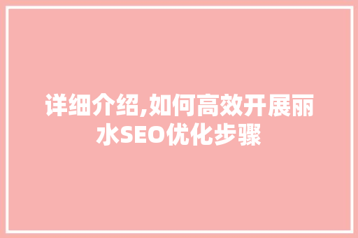 详细介绍,如何高效开展丽水SEO优化步骤