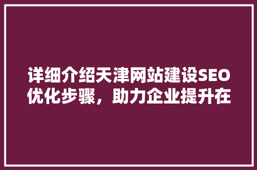 详细介绍天津网站建设SEO优化步骤，助力企业提升在线竞争力