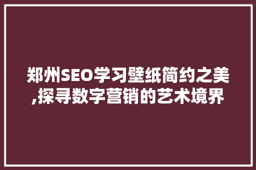 郑州SEO学习壁纸简约之美,探寻数字营销的艺术境界