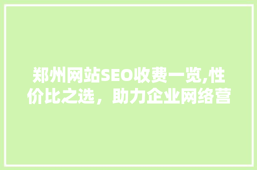 郑州网站SEO收费一览,性价比之选，助力企业网络营销