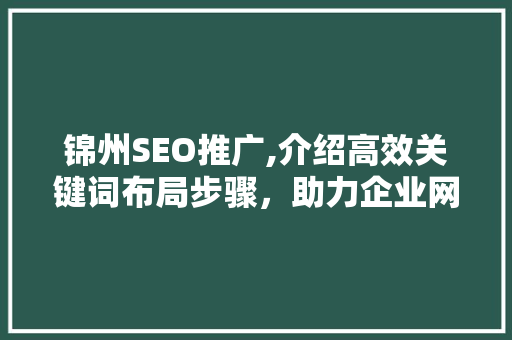 锦州SEO推广,介绍高效关键词布局步骤，助力企业网络营销