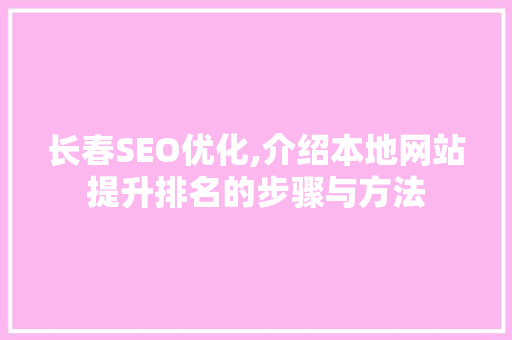长春SEO优化,介绍本地网站提升排名的步骤与方法