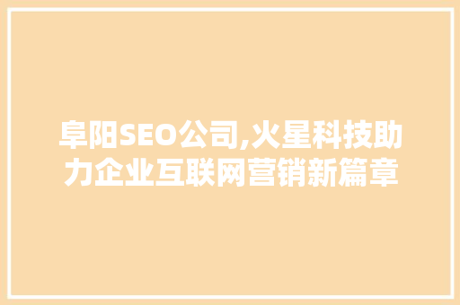 阜阳SEO公司,火星科技助力企业互联网营销新篇章