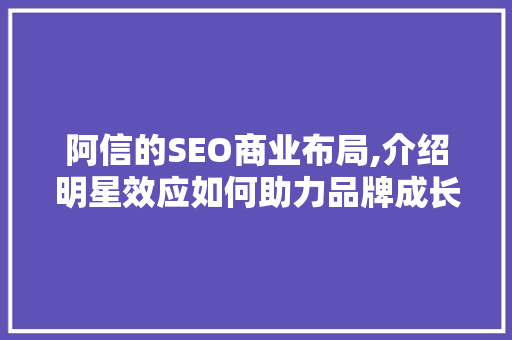 阿信的SEO商业布局,介绍明星效应如何助力品牌成长