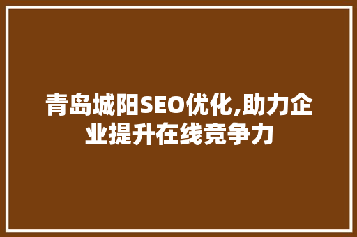 青岛城阳SEO优化,助力企业提升在线竞争力