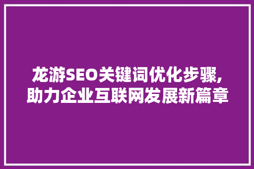 龙游SEO关键词优化步骤,助力企业互联网发展新篇章