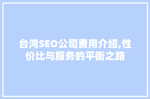 台湾SEO公司费用介绍,性价比与服务的平衡之路