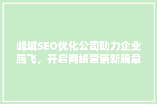 峄城SEO优化公司助力企业腾飞，开启网络营销新篇章