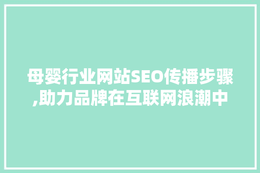 母婴行业网站SEO传播步骤,助力品牌在互联网浪潮中乘风破浪