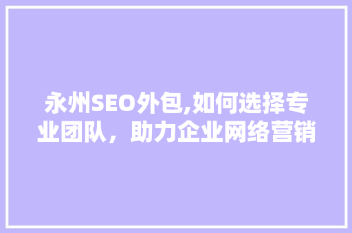 永州SEO外包,如何选择专业团队，助力企业网络营销腾飞