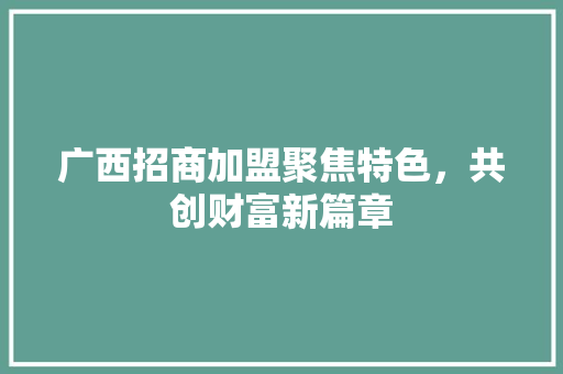 广西招商加盟聚焦特色，共创财富新篇章
