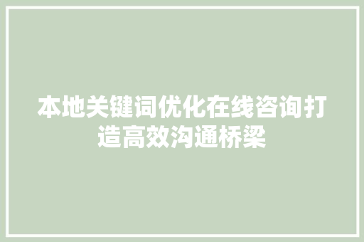本地关键词优化在线咨询打造高效沟通桥梁