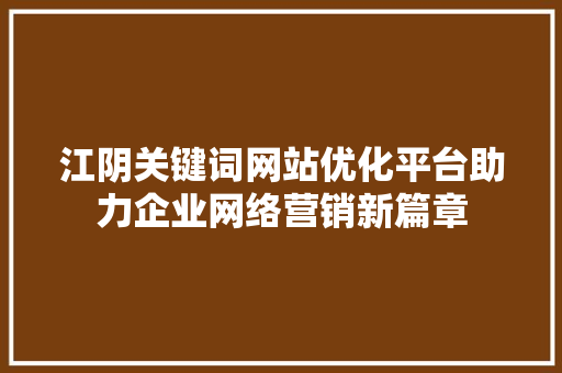 江阴关键词网站优化平台助力企业网络营销新篇章