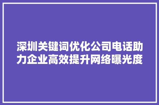 深圳关键词优化公司电话助力企业高效提升网络曝光度