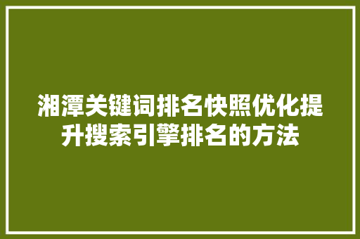 湘潭关键词排名快照优化提升搜索引擎排名的方法