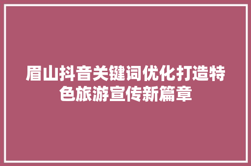 眉山抖音关键词优化打造特色旅游宣传新篇章